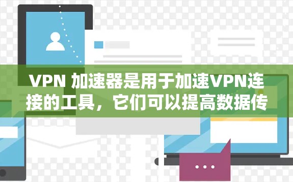 VPN 加速器是用于加速VPN连接的工具，它们可以提高数据传输速度。然而，它们本身不具备加密功能，因此需要使用加密的 VPN 加密软件来保护数据。以下是对VPN 加速器的分析和建议