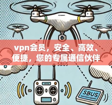 vpn会员,安全、高效、便捷,您的专属通信伙伴 vpn会员,安全、高效、便捷,您的专属通信伙伴