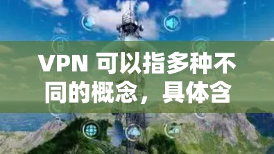 VPN 可以指多种不同的概念，具体含义取决于上下文。以下是一些常见的解释