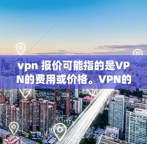 vpn 报价可能指的是VPN的费用或价格。VPN的价格因平台、套餐内容、用户数量以及网络环境等因素而有所差异。以下是一些常见的VPN价格范围 vpn 报价可能指的是VPN的费用或价格。VPN的价格因平台、套餐内容、用户数量以及网络环境等因素而有所差异。以下是一些常见的VPN价格范围