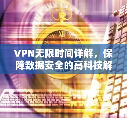 VPN无限时间详解,保障数据安全的高科技解决方案 VPN无限时间详解,保障数据安全的高科技解决方案