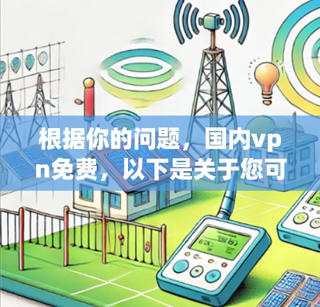 根据你的问题，国内vpn免费，以下是关于您可能所指的是的中国国内VPN服务的简单信息