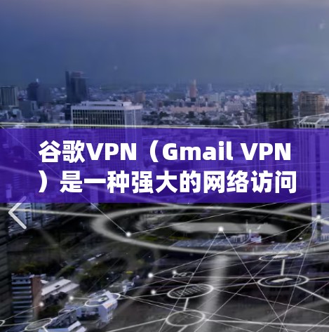 谷歌VPN（Gmail VPN）是一种强大的网络访问保护工具，旨在替代或取代传统VPN服务，提供更全面的网络保护功能。以下是关于谷歌VPN的详细信息