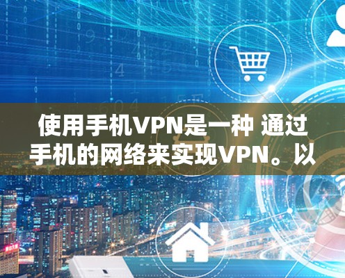 使用手机VPN是一种 通过手机的网络来实现VPN。以下是一些步骤和注意事项,帮助你更好地使用手机VPN 使用手机VPN是一种 通过手机的网络来实现VPN。以下是一些步骤和注意事项,帮助你更好地使用手机VPN