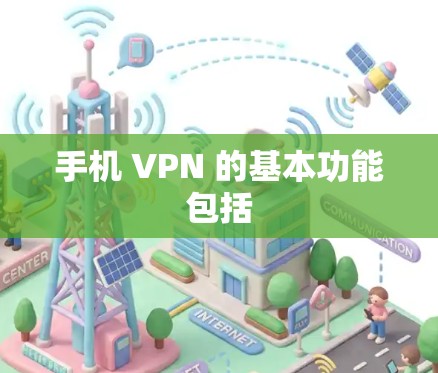手机 VPN 的基本功能包括 手机 VPN 的基本功能包括