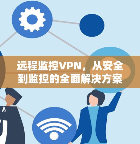 远程监控VPN，从安全到监控的全面解决方案