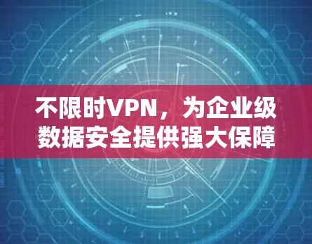 不限时VPN,为企业级数据安全提供强大保障 不限时VPN,为企业级数据安全提供强大保障