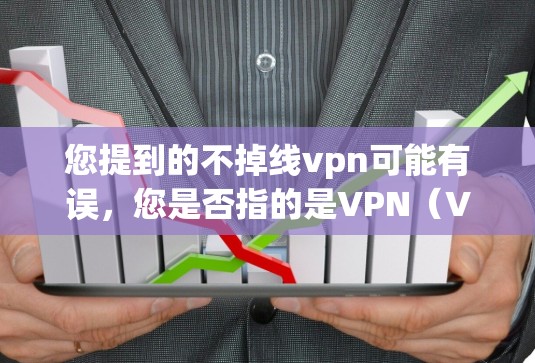您提到的不掉线vpn可能有误，您是否指的是VPN（VPN）VPN是一种通过虚拟连接来实现网络连接的技术，通常通过HTTPS等加密方式实现