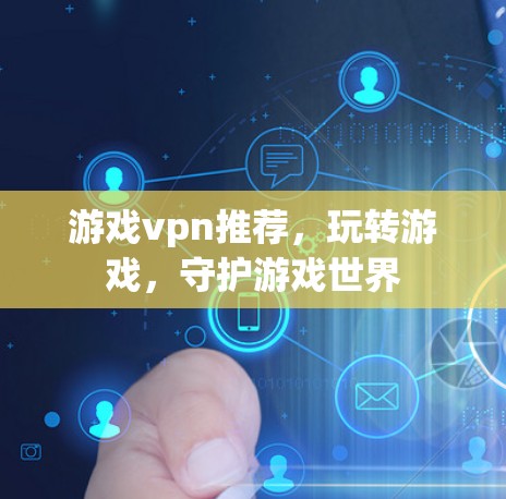 游戏vpn推荐，玩转游戏，守护游戏世界