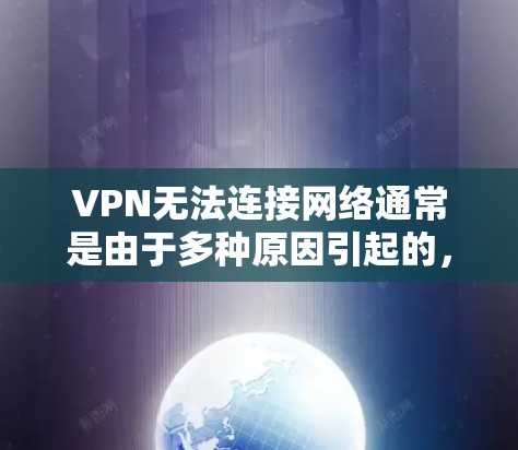VPN无法连接网络通常是由于多种原因引起的，以下是一些可能的原因和解决方法