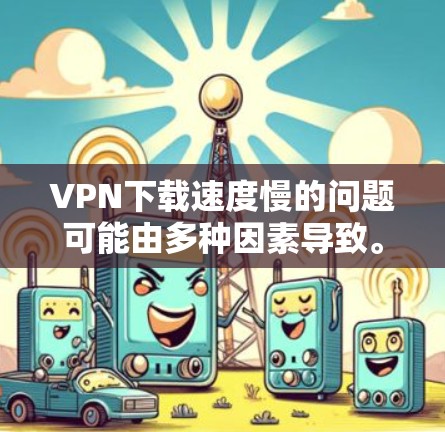 VPN下载速度慢的问题可能由多种因素导致。以下是一些可能的原因和解决方法