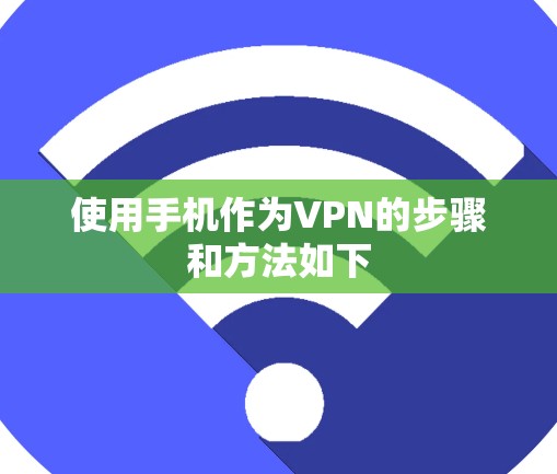使用手机作为VPN的步骤和方法如下 使用手机作为VPN的步骤和方法如下