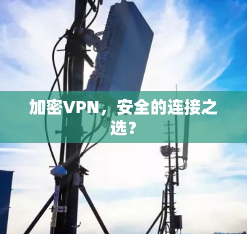 加密VPN,安全的连接之选? 加密VPN,安全的连接之选?