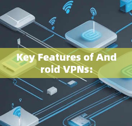 Key Features of Android VPNs: