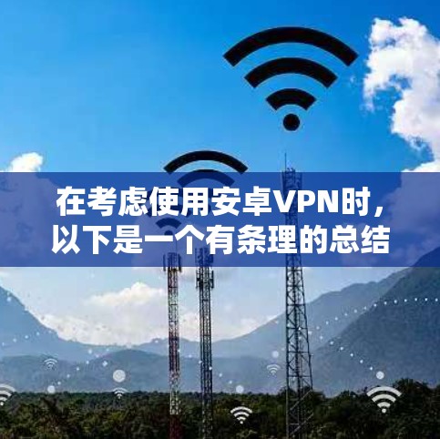 在考虑使用安卓VPN时,以下是一个有条理的总结,帮助你选择适合的平台 在考虑使用安卓VPN时,以下是一个有条理的总结,帮助你选择适合的平台
