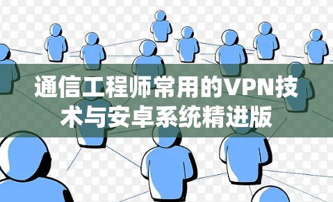 通信工程师常用的VPN技术与安卓系统精进版