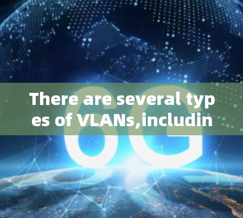 There are several types of VLANs,including: