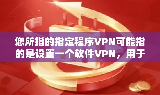 您所指的指定程序VPN可能指的是设置一个软件VPN,用于管理多个独立的网络环境。以下是关于如何指定和使用软件VPN的步骤 您所指的指定程序VPN可能指的是设置一个软件VPN,用于管理多个独立的网络环境。以下是关于如何指定和使用软件VPN的步骤
