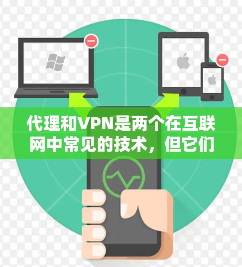 代理和VPN是两个在互联网中常见的技术，但它们有不同的应用场景和特点。以下是对两者的一个综合总结