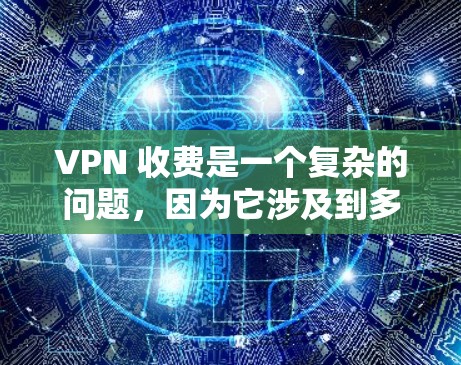 VPN 收费是一个复杂的问题，因为它涉及到多个因素，包括服务提供商、订阅周期、月度费用、免费内容、使用习惯等。以下是一些关于 VPN 收费的详细信息