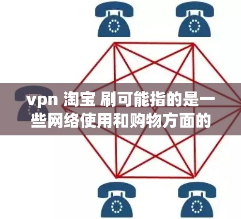 vpn 淘宝 刷可能指的是一些网络使用和购物方面的术语或信息。以下是一些可能的解释和建议