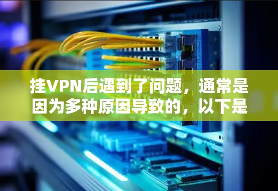挂VPN后遇到了问题,通常是因为多种原因导致的,以下是一些可能的原因和解决方法,帮助你更好地解决问题 挂VPN后遇到了问题,通常是因为多种原因导致的,以下是一些可能的原因和解决方法,帮助你更好地解决问题