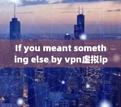 If you meant something else by vpn虚拟ip,please provide more context,and Ill be happy to help! If you meant something else by vpn虚拟ip,please provide more context,and Ill be happy to help!