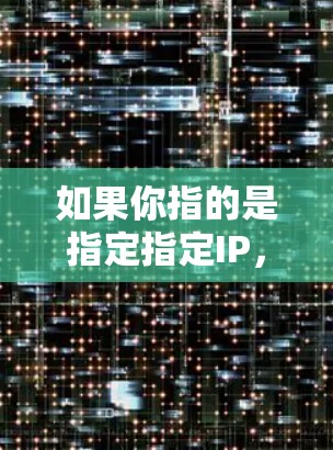 如果你指的是指定指定IP,那么在VPN中,IP地址通常指的是VPN服务器的IP地址,而不是外部的互联网地址。以下是关于如何使用VPN连接指定IP的步骤 如果你指的是指定指定IP,那么在VPN中,IP地址通常指的是VPN服务器的IP地址,而不是外部的互联网地址。以下是关于如何使用VPN连接指定IP的步骤