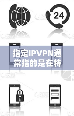 指定IPVPN通常指的是在特定的网络或IP地址上运行VPN服务。以下是一些关于如何配置指定IPVPN的步骤和方法 指定IPVPN通常指的是在特定的网络或IP地址上运行VPN服务。以下是一些关于如何配置指定IPVPN的步骤和方法