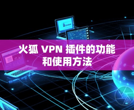 火狐 VPN 插件的功能和使用方法
