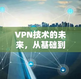 VPN技术的未来,从基础到前沿 VPN技术的未来,从基础到前沿