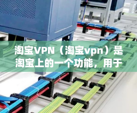 淘宝VPN(淘宝vpn)是淘宝上的一个功能,用于对购物过程中的商品进行安全认证和支付。如果你在淘宝购物时遇到VPN问题,以下是一些步骤和建议,帮助你更好地使用淘宝vpn 淘宝VPN(淘宝vpn)是淘宝上的一个功能,用于对购物过程中的商品进行安全认证和支付。如果你在淘宝购物时遇到VPN问题,以下是一些步骤和建议,帮助你更好地使用淘宝vpn