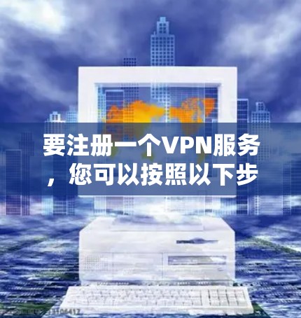 要注册一个VPN服务，您可以按照以下步骤进行