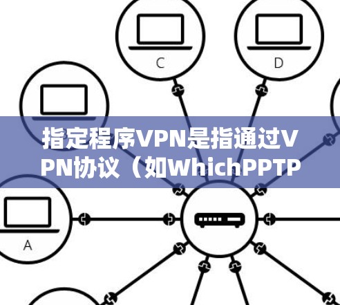 指定程序VPN是指通过VPN协议（如WhichPPTP、VPN）访问指定应用程序或服务的设置。以下是一些关于指定程序VPN的常见问题和解答