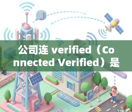 公司连 verified(Connected Verified)是一个术语,常用于描述公司内部管理流程中的一个环节,旨在确保团队或部门的活动符合规定的标准和规范。以下是对该术语的详细解释 公司连 verified(Connected Verified)是一个术语,常用于描述公司内部管理流程中的一个环节,旨在确保团队或部门的活动符合规定的标准和规范。以下是对该术语的详细解释