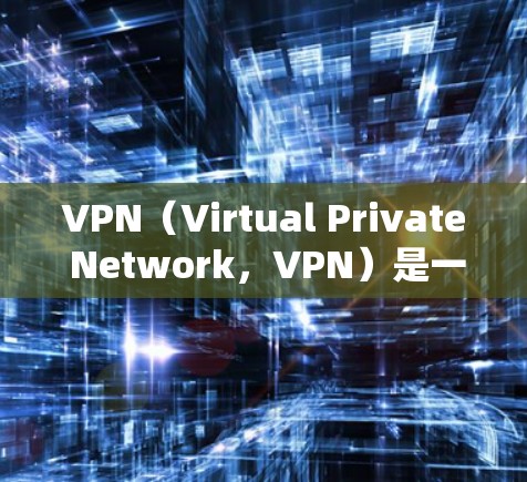 VPN（Virtual Private Network，VPN）是一种通过加密技术和虚拟连接，允许用户在不被运营商控制的情况下，访问外部网络的网络服务。它通过以下方式实现
