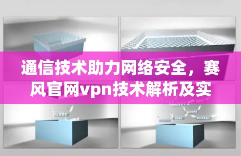 通信技术助力网络安全,赛风官网vpn技术解析及实际应用 通信技术助力网络安全,赛风官网vpn技术解析及实际应用