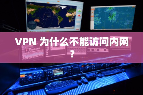 VPN 为什么不能访问内网? VPN 为什么不能访问内网?