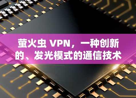 萤火虫 VPN,一种创新的、发光模式的通信技术 萤火虫 VPN,一种创新的、发光模式的通信技术