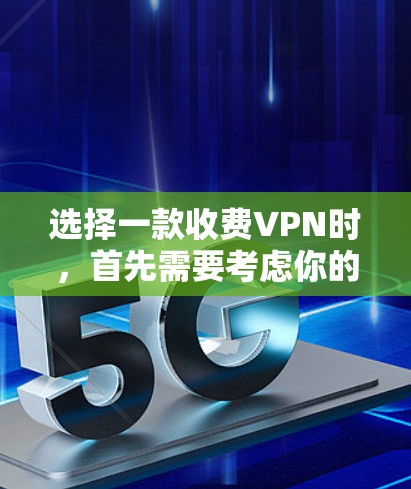 选择一款收费VPN时,首先需要考虑你的目标和需求。以下是一些建议,帮助你找到适合自己的VPN服务 选择一款收费VPN时,首先需要考虑你的目标和需求。以下是一些建议,帮助你找到适合自己的VPN服务