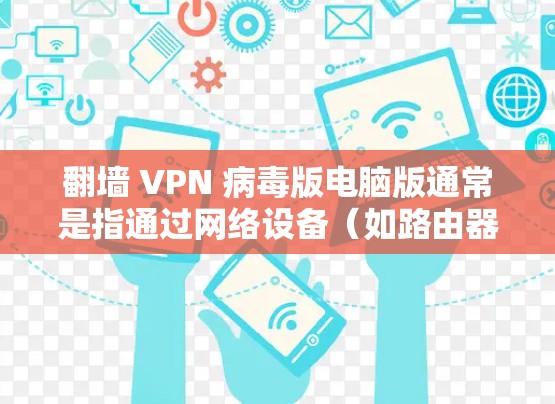 翻墙 VPN 病毒版电脑版通常是指通过网络设备（如路由器或交换机）连接到外部网络（如互联网）的软件，用于访问外部网站或网络资源。以下是一些常见的翻墙 VPN 病毒版电脑软件推荐