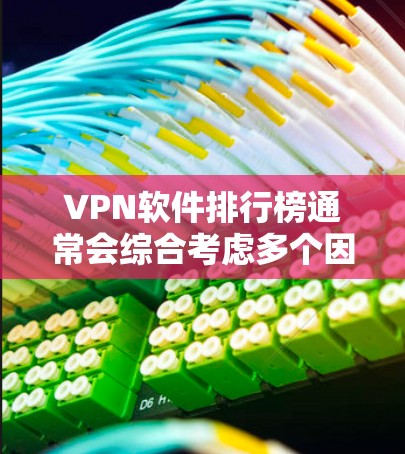 VPN软件排行榜通常会综合考虑多个因素,比如软件的性能、安全性、用户体验、功能支持以及价格等因素。以下是一些常见的VPN软件及其特点,供参考 VPN软件排行榜通常会综合考虑多个因素,比如软件的性能、安全性、用户体验、功能支持以及价格等因素。以下是一些常见的VPN软件及其特点,供参考