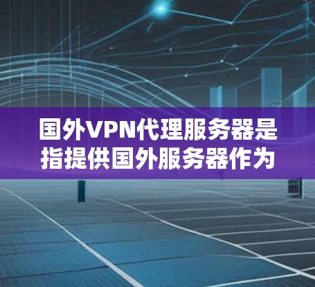 国外VPN代理服务器是指提供国外服务器作为VPN服务的服务器。这些服务器通常位于国外,供用户访问,以提供安全、可靠的VPN连接。以下是一些常见的国外VPN代理服务器 国外VPN代理服务器是指提供国外服务器作为VPN服务的服务器。这些服务器通常位于国外,供用户访问,以提供安全、可靠的VPN连接。以下是一些常见的国外VPN代理服务器