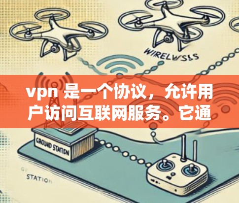 vpn 是一个协议,允许用户访问互联网服务。它通过在互联网上建立虚拟连接来实现,通常用于安全、匿名或远程访问 vpn 是一个协议,允许用户访问互联网服务。它通过在互联网上建立虚拟连接来实现,通常用于安全、匿名或远程访问