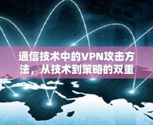 通信技术中的VPN攻击方法,从技术到策略的双重挑战 通信技术中的VPN攻击方法,从技术到策略的双重挑战