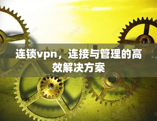 连锁vpn,连接与管理的高效解决方案 连锁vpn,连接与管理的高效解决方案