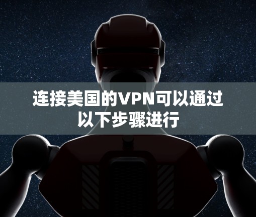 连接美国的VPN可以通过以下步骤进行 连接美国的VPN可以通过以下步骤进行