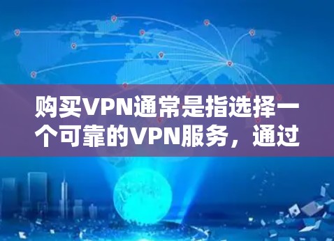 购买VPN通常是指选择一个可靠的VPN服务,通过网络连接来访问网络资源,如VPN网站、移动应用等。以下是购买VPN的步骤和注意事项 购买VPN通常是指选择一个可靠的VPN服务,通过网络连接来访问网络资源,如VPN网站、移动应用等。以下是购买VPN的步骤和注意事项
