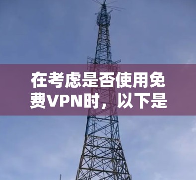 在考虑是否使用免费VPN时,以下是一些关键点和建议 在考虑是否使用免费VPN时,以下是一些关键点和建议