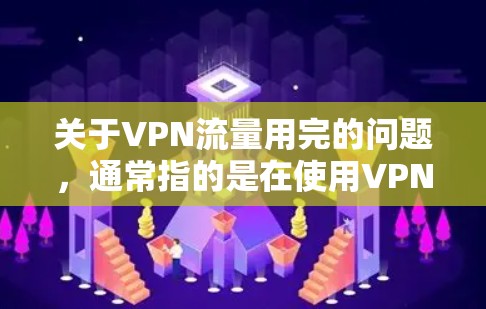 关于VPN流量用完的问题,通常指的是在使用VPN服务时,由于流量限制或其他原因,导致无法继续连接目标服务器,从而无法用完VPN流量。以下是一些可能的原因和解决方法 关于VPN流量用完的问题,通常指的是在使用VPN服务时,由于流量限制或其他原因,导致无法继续连接目标服务器,从而无法用完VPN流量。以下是一些可能的原因和解决方法